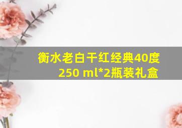 衡水老白干红经典40度250 ml*2瓶装礼盒